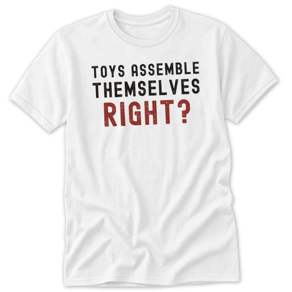 White t-shirt with black text that reads "TOYS ASSEMBLE THEMSELVES RIGHT?".