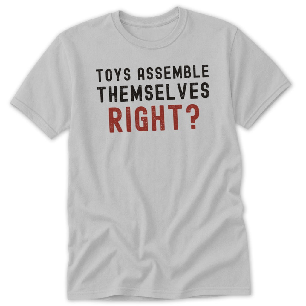 Light gray t-shirt with text "TOYS ASSEMBLE THEMSELVES RIGHT?"