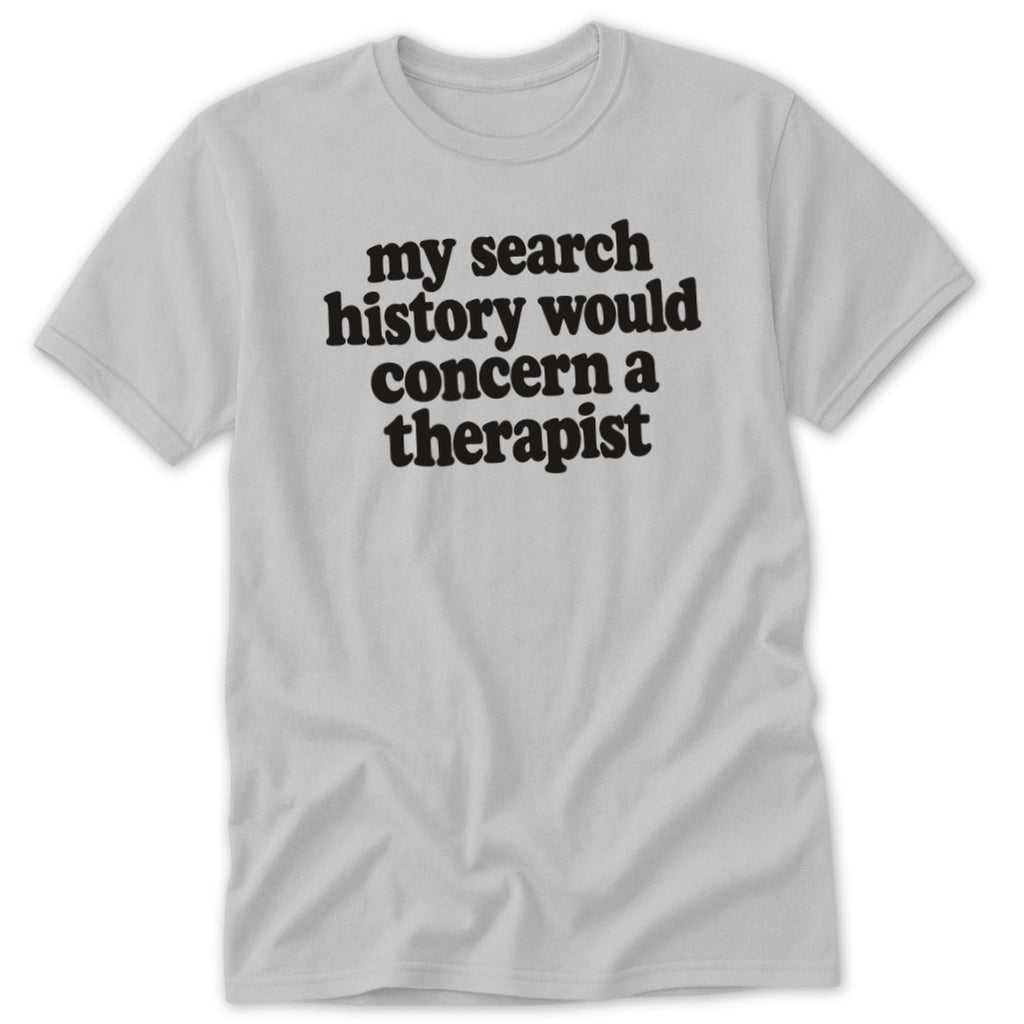 Light gray short-sleeve t-shirt with the black text my search history would concern a therapist.