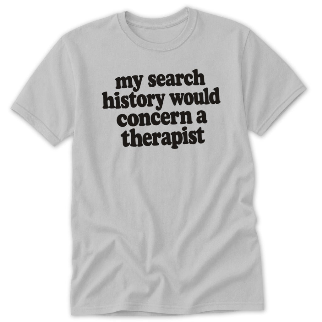 Light gray short-sleeve t-shirt with the black text my search history would concern a therapist.