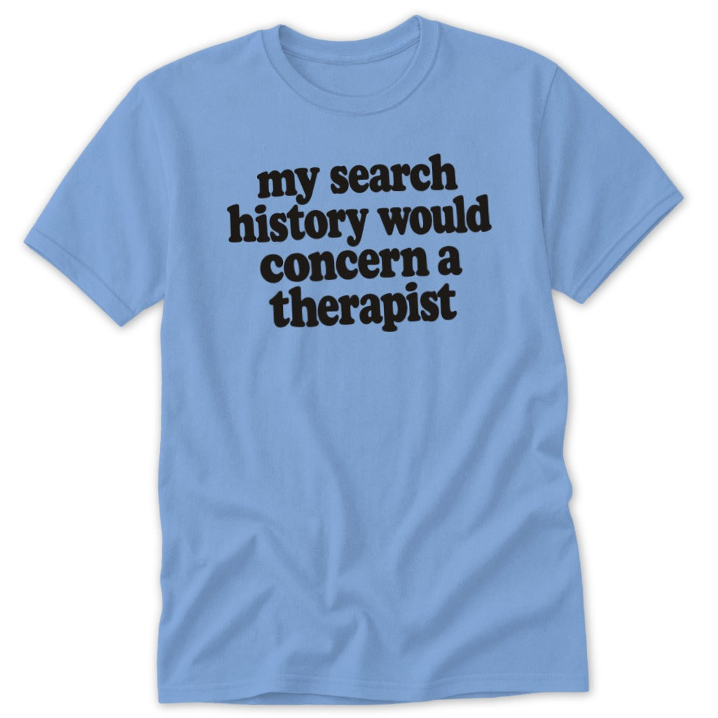 A light blue t-shirt with black text that reads, my search history would concern a therapist.