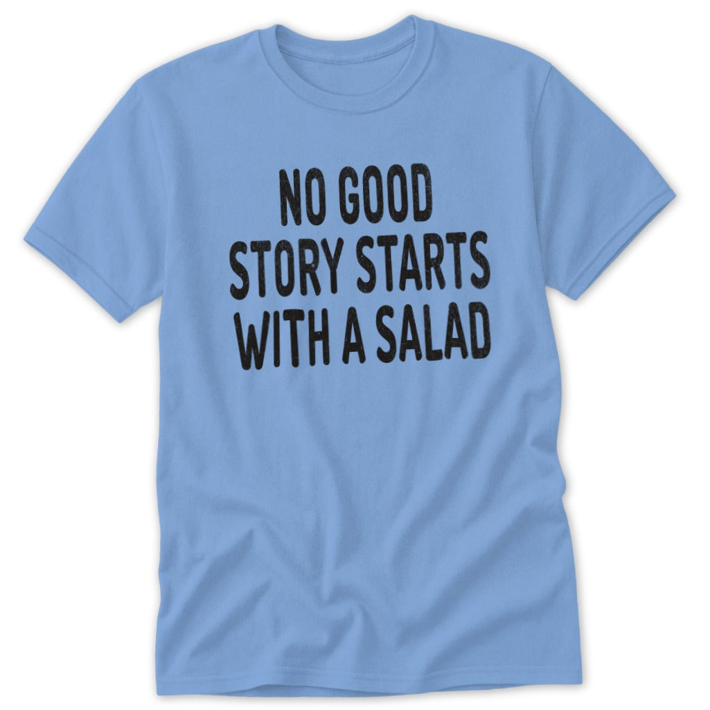 Light blue t-shirt with black text that reads "NO GOOD STORY STARTS WITH A SALAD".