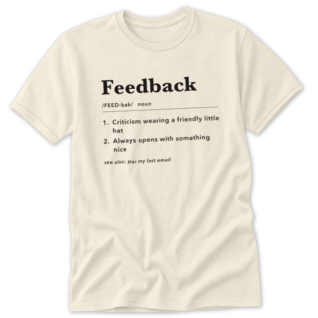 Cream t-shirt with "Feedback" definition: Criticism wearing a friendly hat, opens with nice.