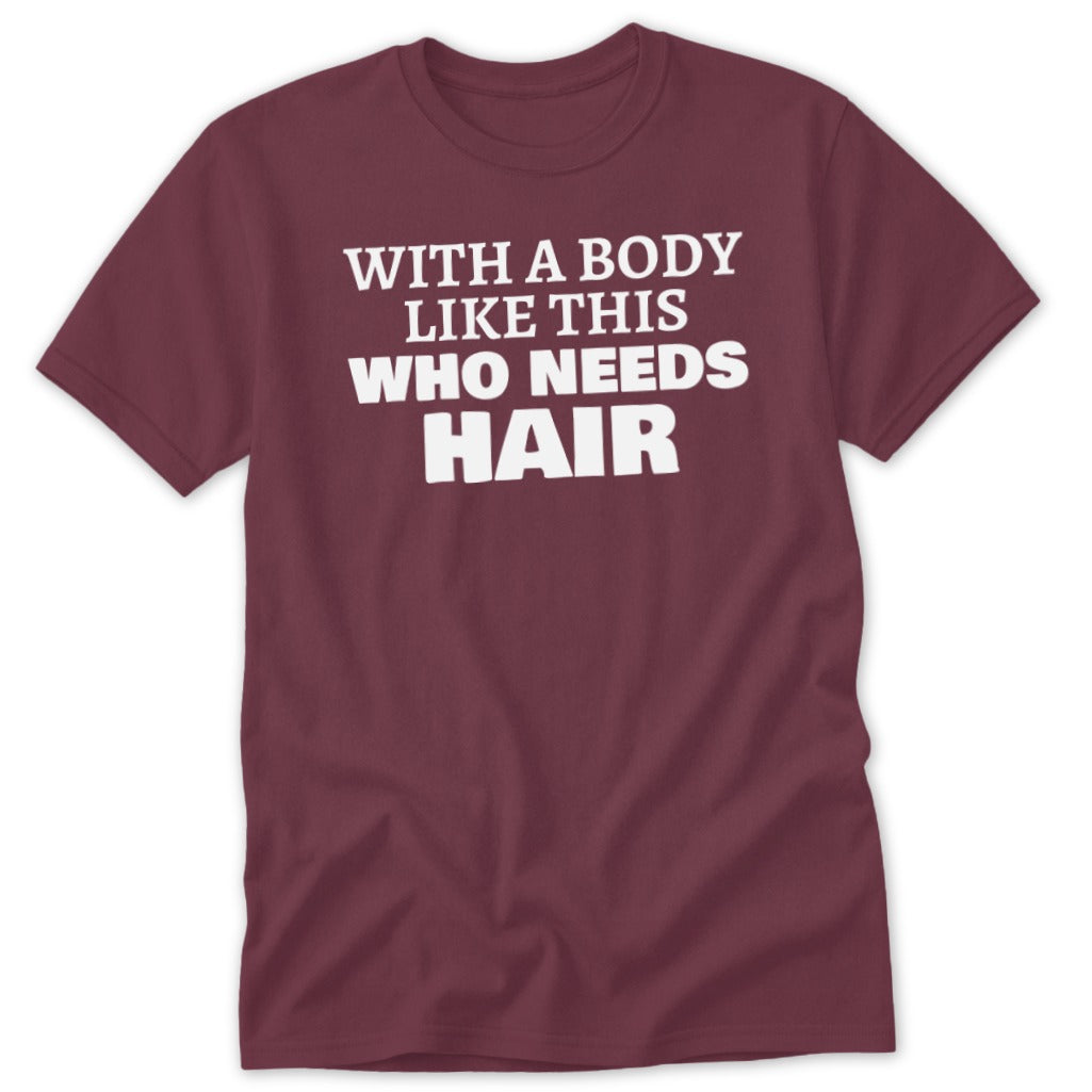 Maroon t-shirt with white text "WITH A BODY LIKE THIS WHO NEEDS HAIR".