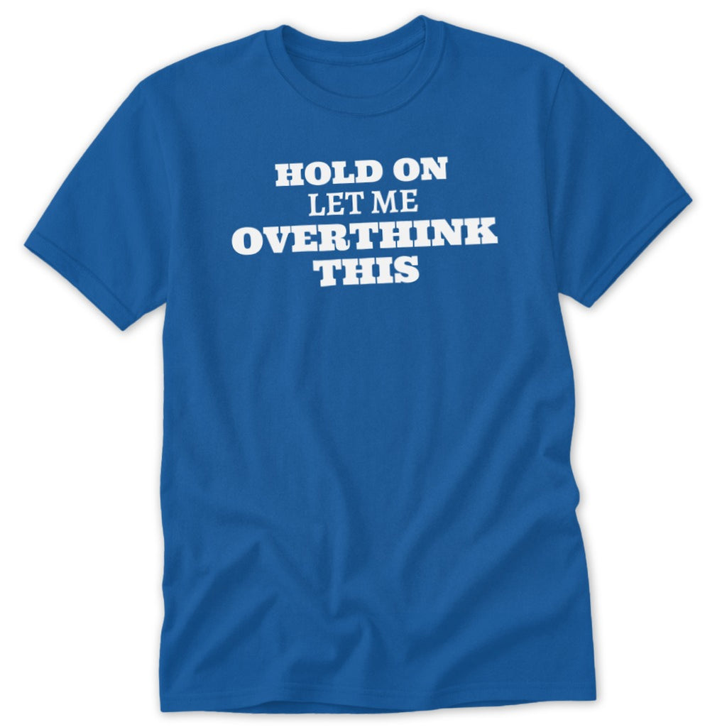 Blue t-shirt with white text reading "HOLD ON LET ME OVERTHINK THIS".