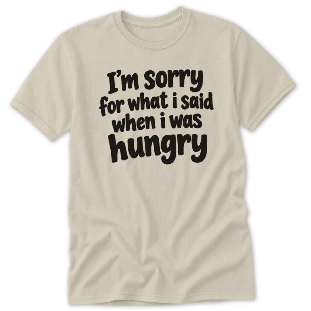 A beige t-shirt with black text that reads I'm sorry for what I said when I was hungry.