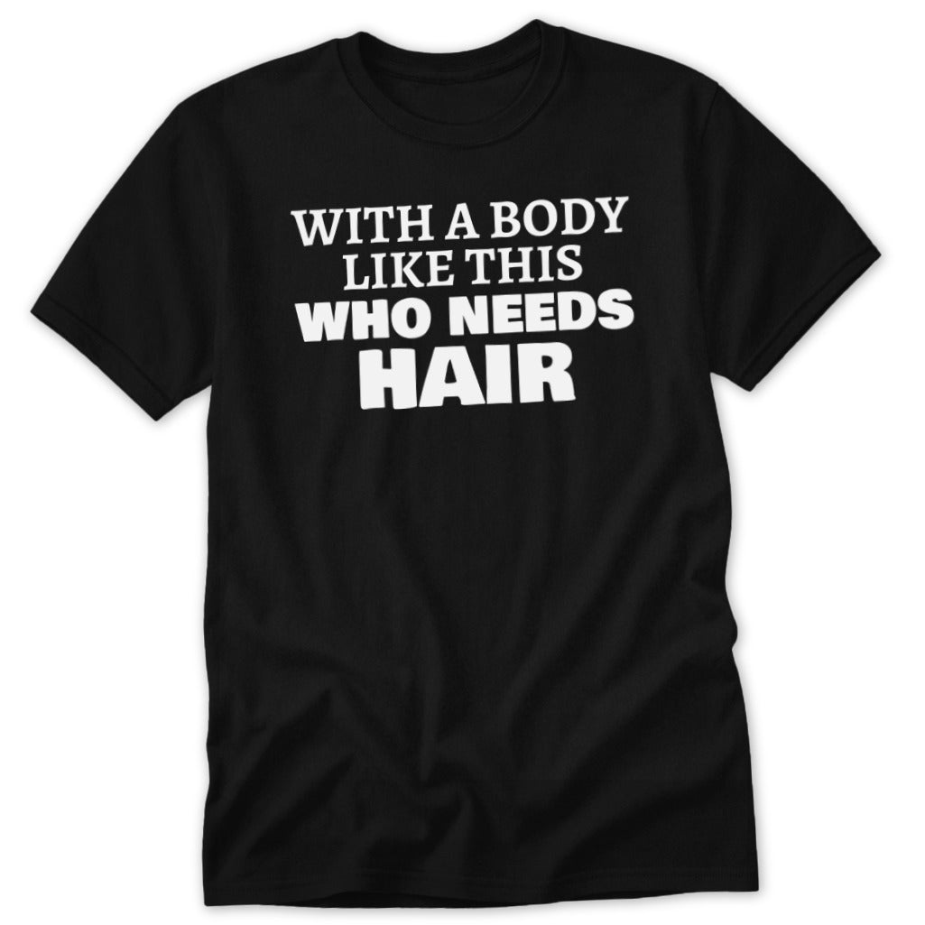 Black t-shirt with white text "WITH A BODY LIKE THIS WHO NEEDS HAIR".