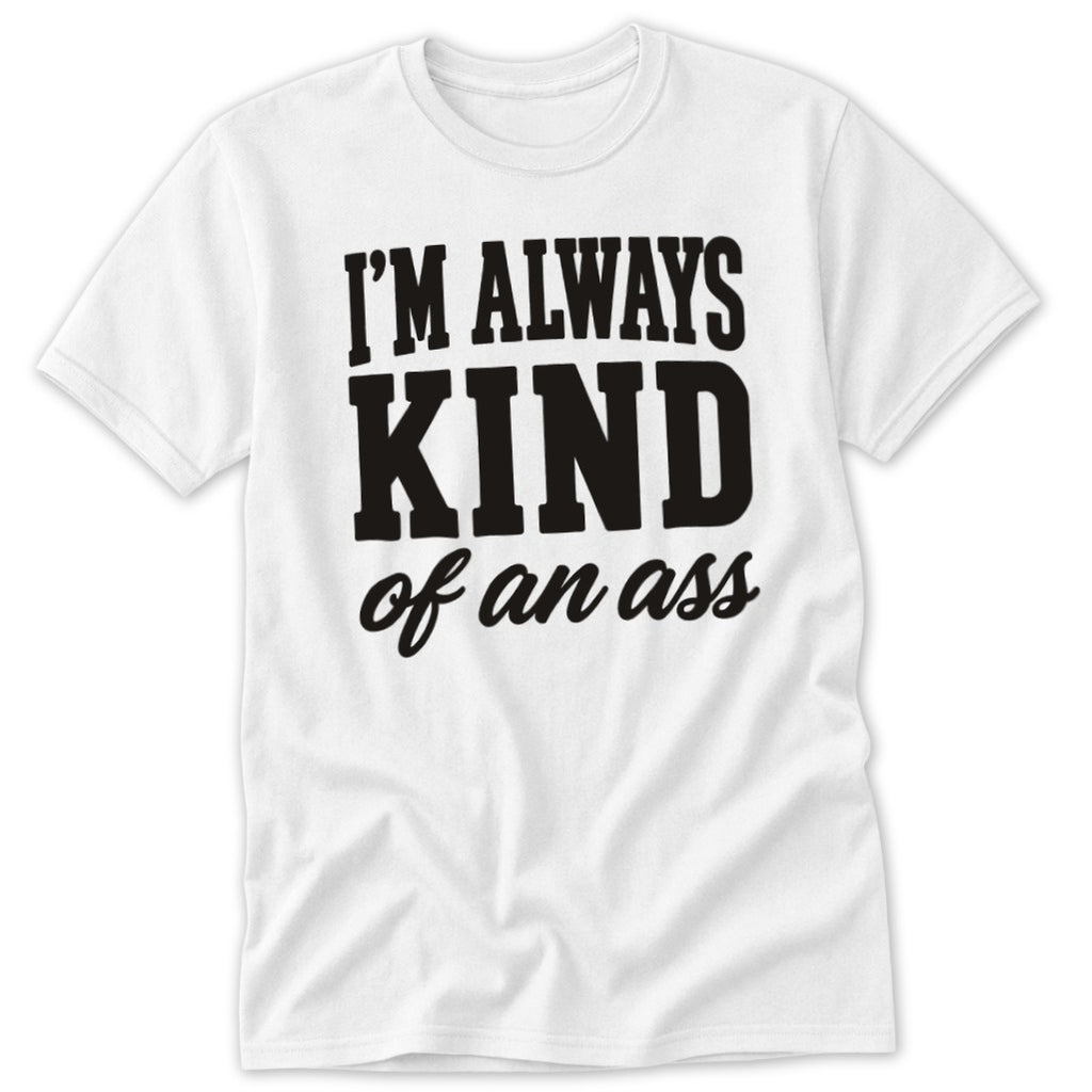 White t-shirt with black text that reads "I'M ALWAYS KIND of an ass".