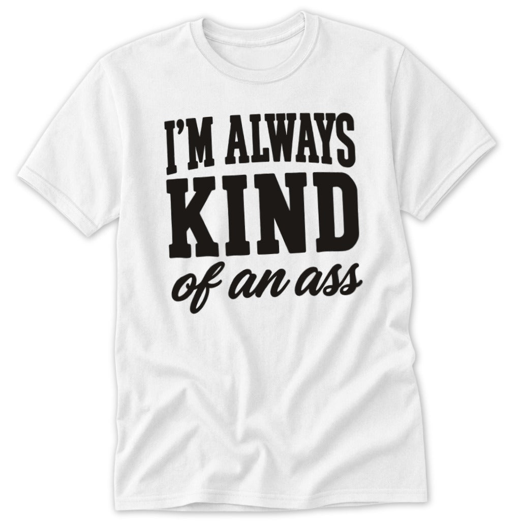 White t-shirt with black text that reads "I'M ALWAYS KIND of an ass".
