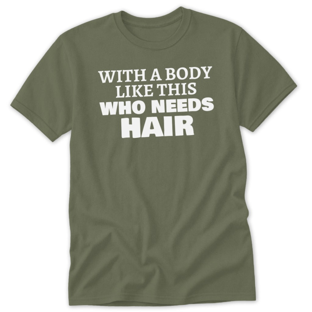 Olive green t-shirt with white text "WITH A BODY LIKE THIS WHO NEEDS HAIR"