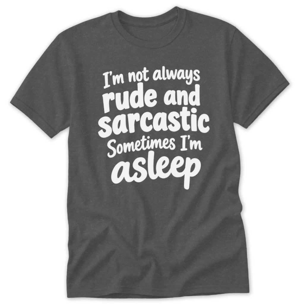 A dark gray t-shirt with white text reading "I'm not always rude and sarcastic. Sometimes I'm asleep."