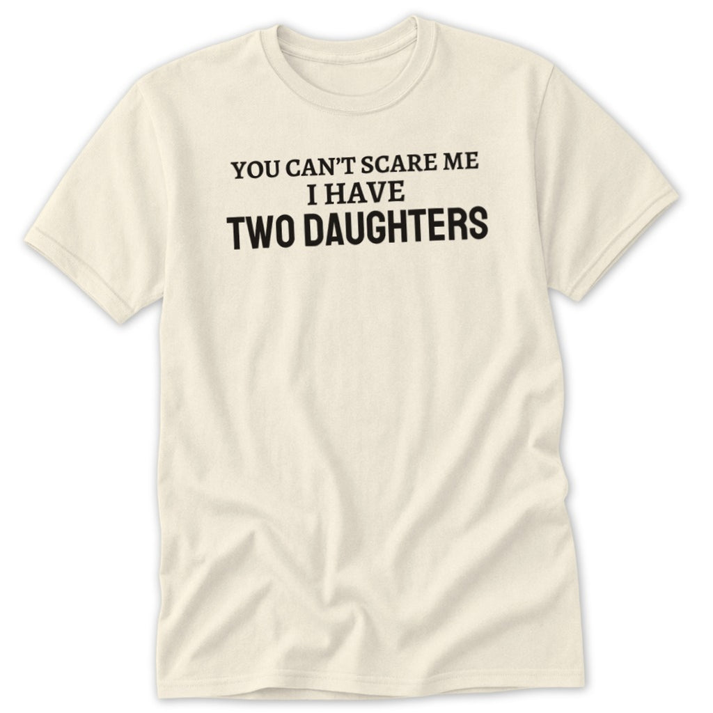 Cream t-shirt with "You Can't Scare Me I Have Two Daughters" in black text.