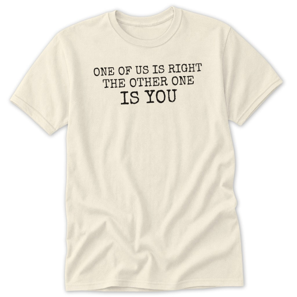 Cream t-shirt with black text that reads "One of us is right the other one is you".