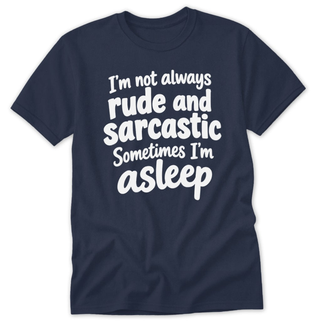 Dark blue t-shirt featuring the white text "I'm not always rude and sarcastic Sometimes I'm asleep."