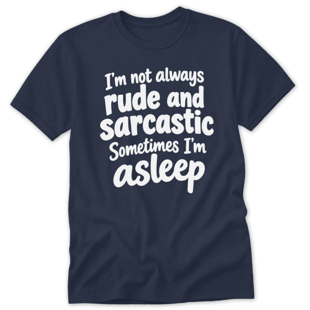 Dark blue t-shirt featuring the white text "I'm not always rude and sarcastic Sometimes I'm asleep."