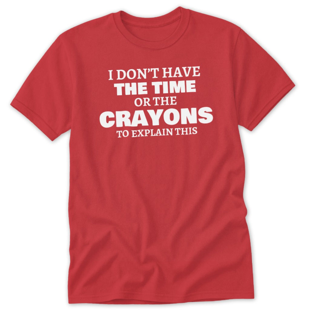 Red t-shirt with white text: I don't have the time or the crayons to explain this.