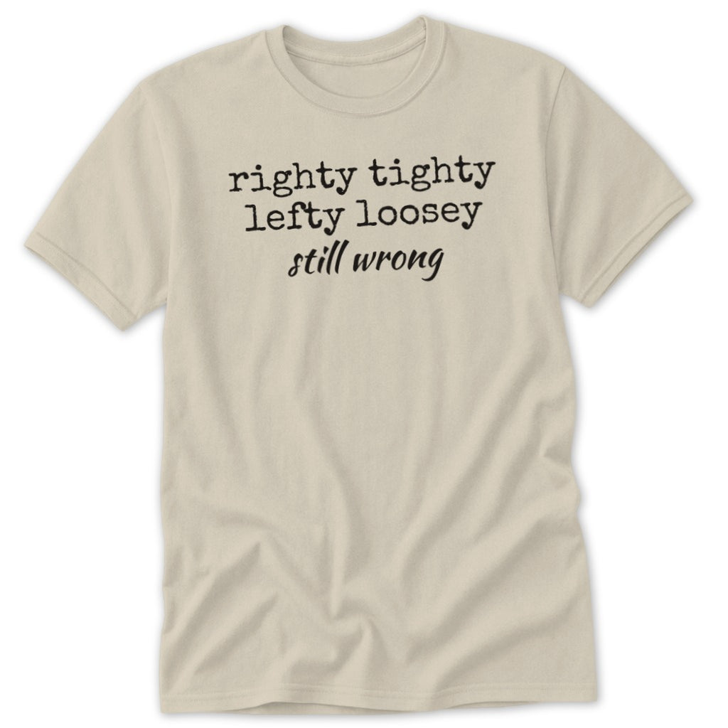 Beige short-sleeve t-shirt with the black text righty tighty lefty loosey still wrong printed on the chest.
