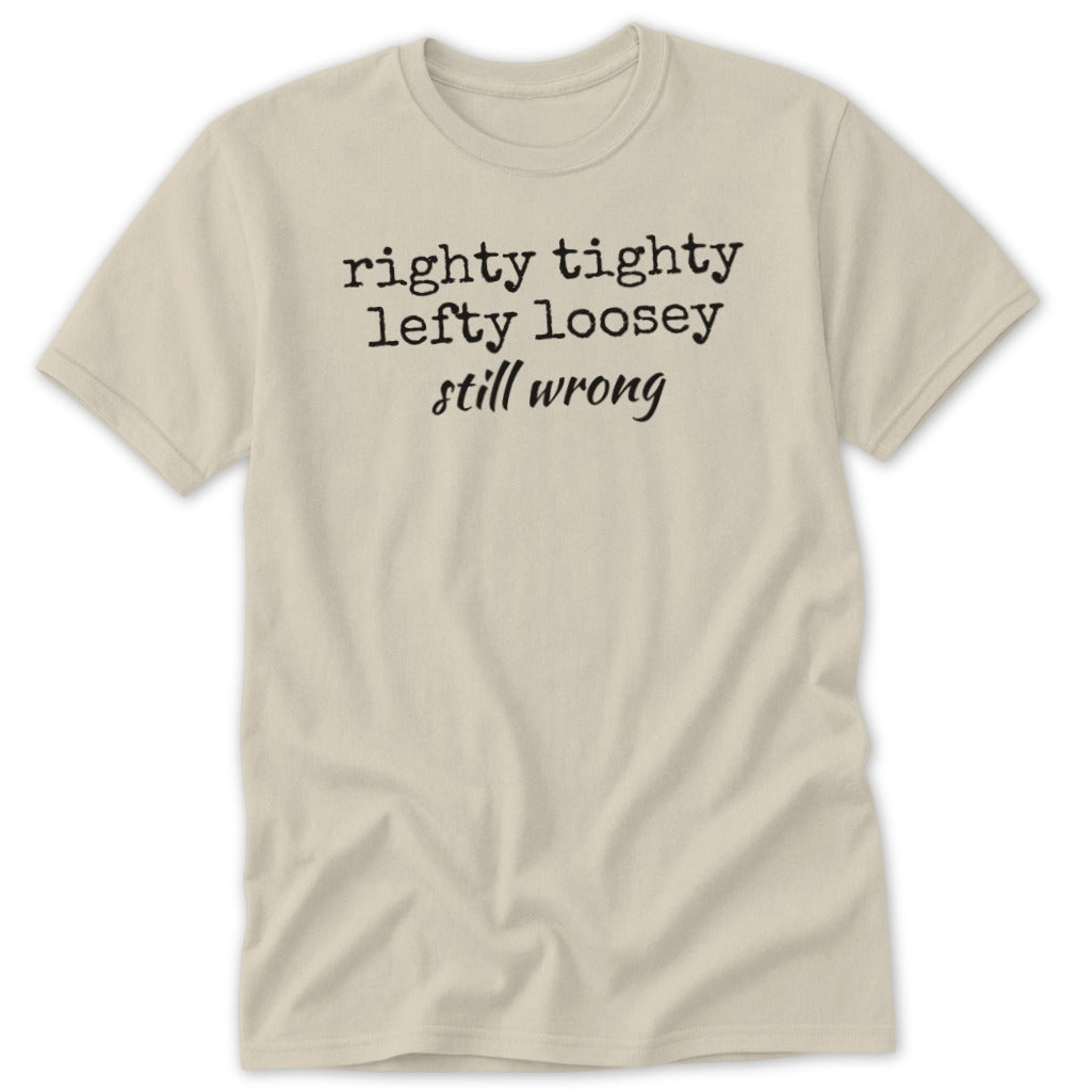 Beige short-sleeve t-shirt with the black text righty tighty lefty loosey still wrong printed on the chest.