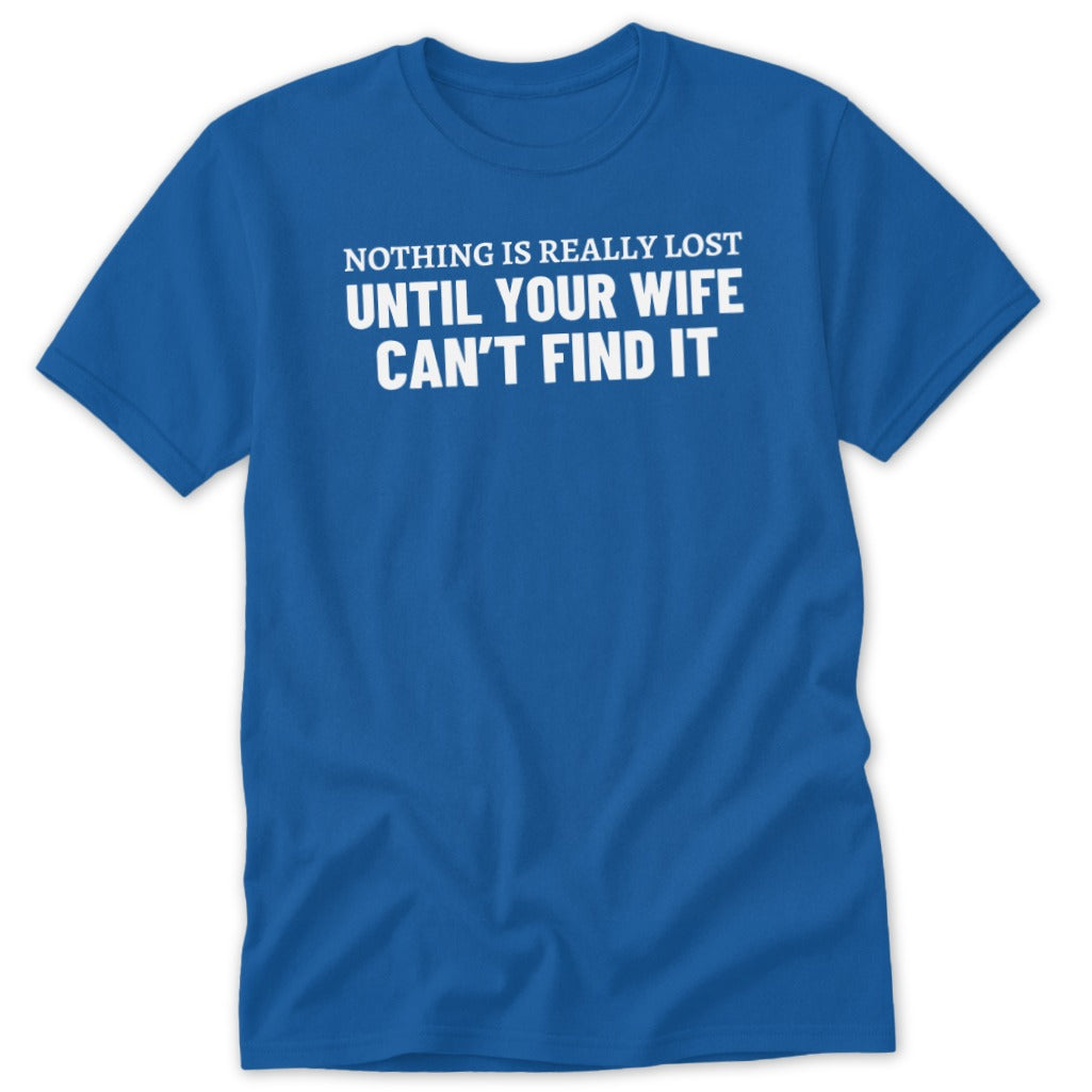 Blue t-shirt with white text "Nothing is really lost until your wife can't find it".