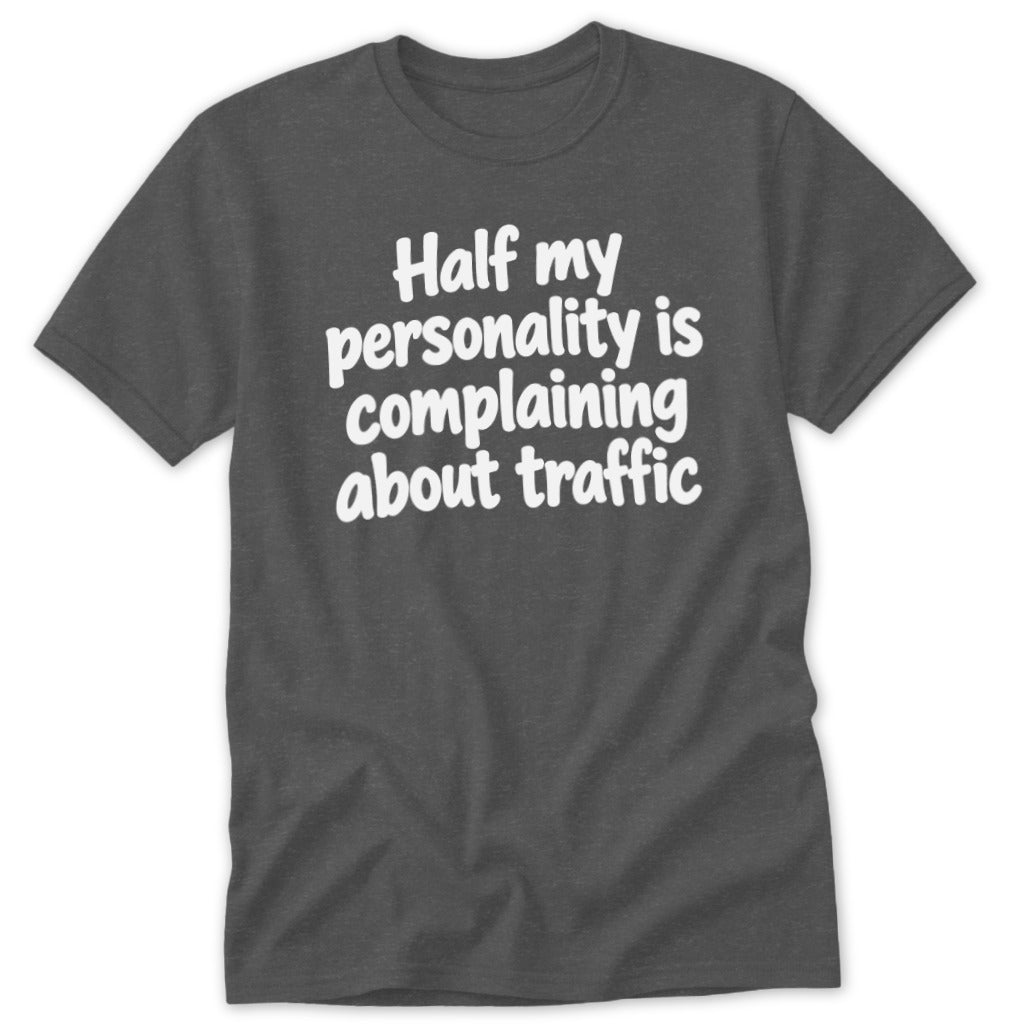 A dark grey short-sleeve t-shirt with white text that reads Half my personality is complaining about traffic.