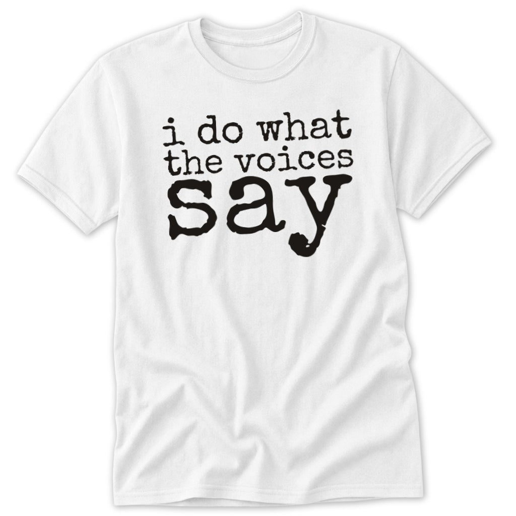 A white short-sleeve t-shirt with black text that reads I do what the voices say.