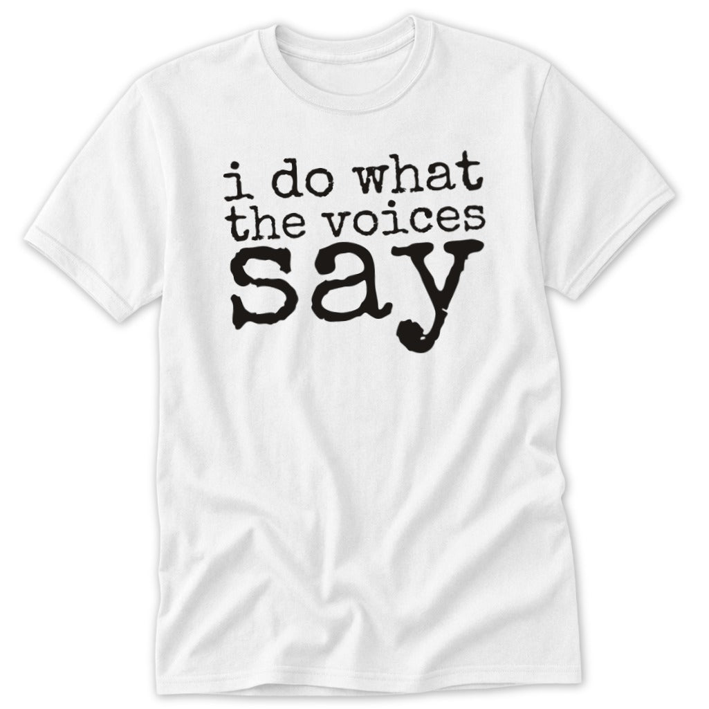 A white short-sleeve t-shirt with black text that reads I do what the voices say.