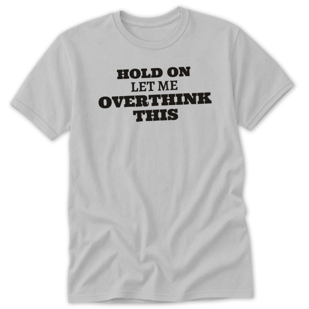 Light grey t-shirt with black text "HOLD ON LET ME OVERTHINK THIS"