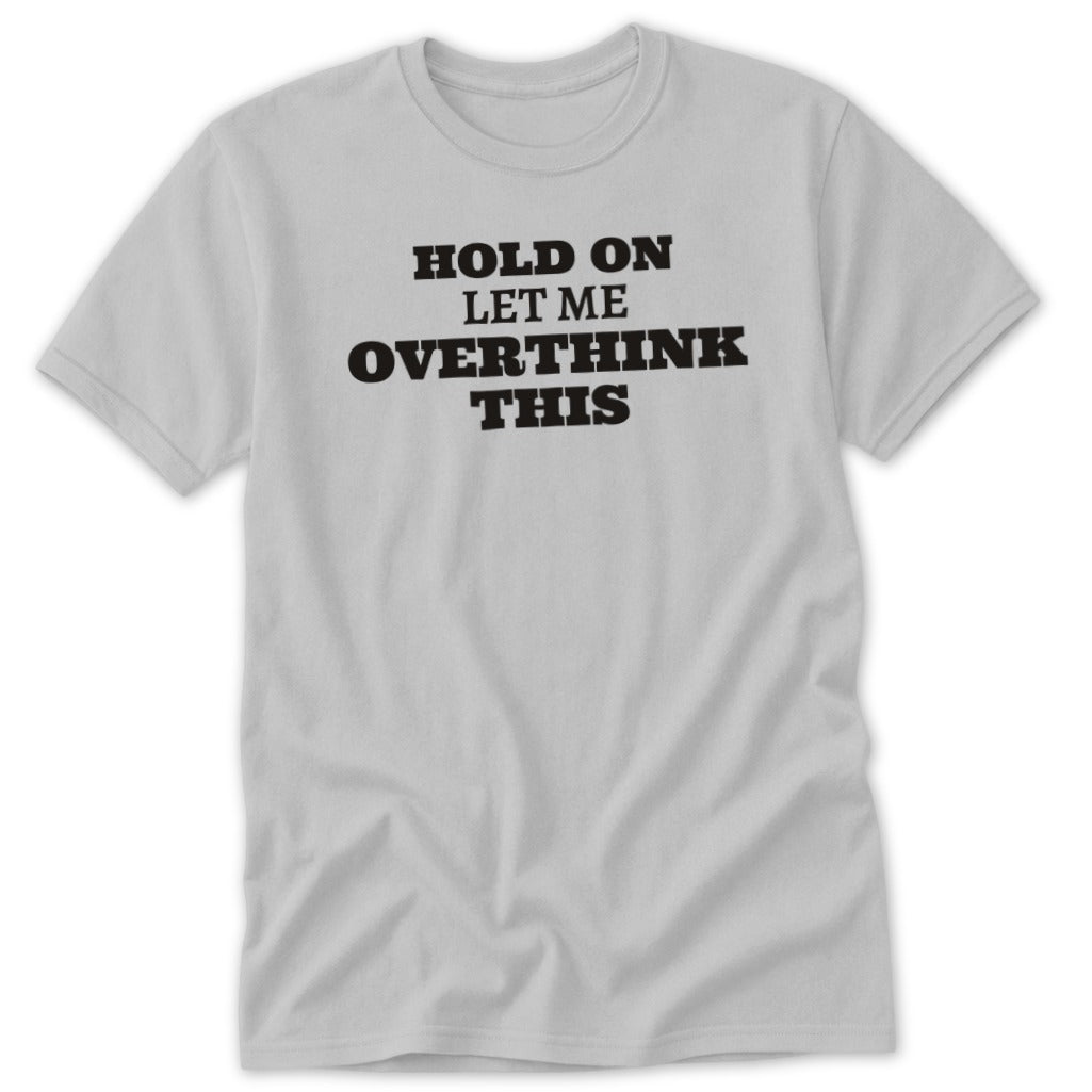 Light grey t-shirt with black text "HOLD ON LET ME OVERTHINK THIS"