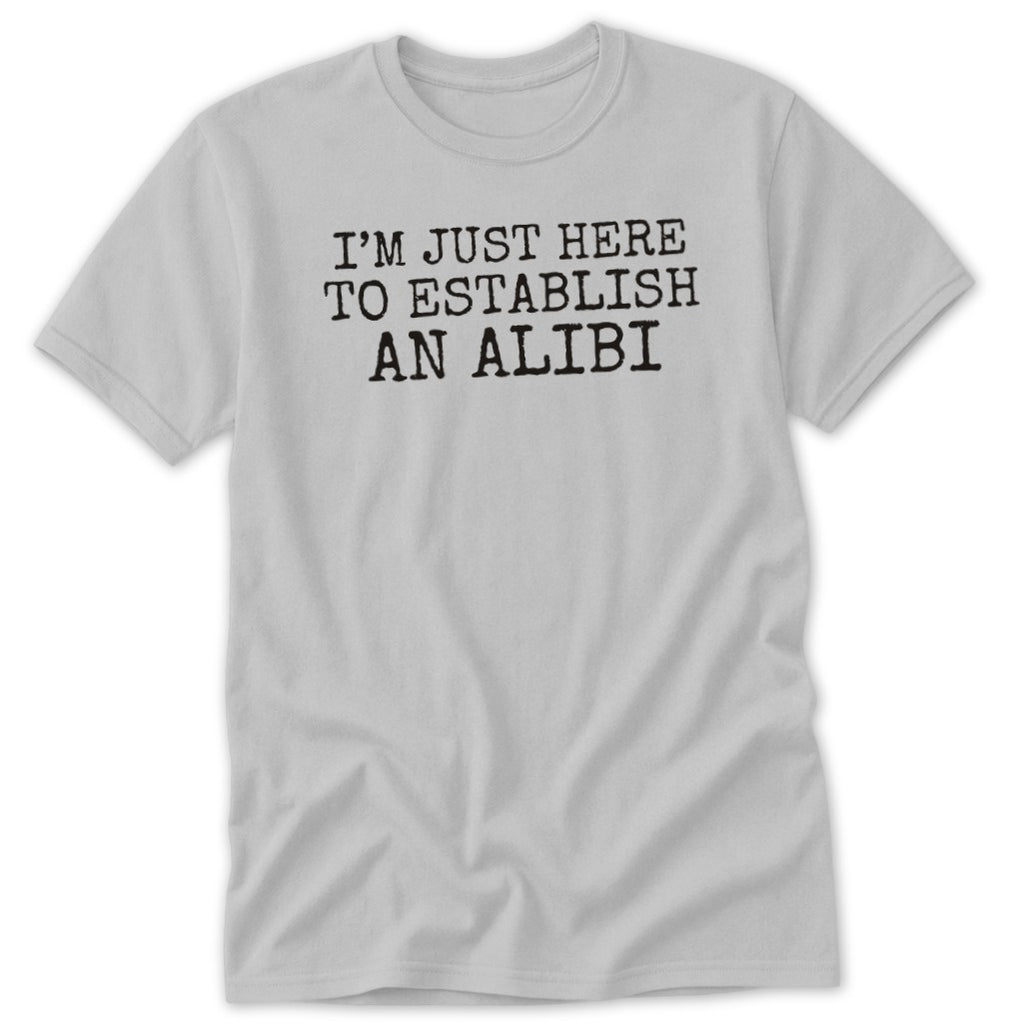 Light gray t-shirt with black text "I'M JUST HERE TO ESTABLISH AN ALIBI".
