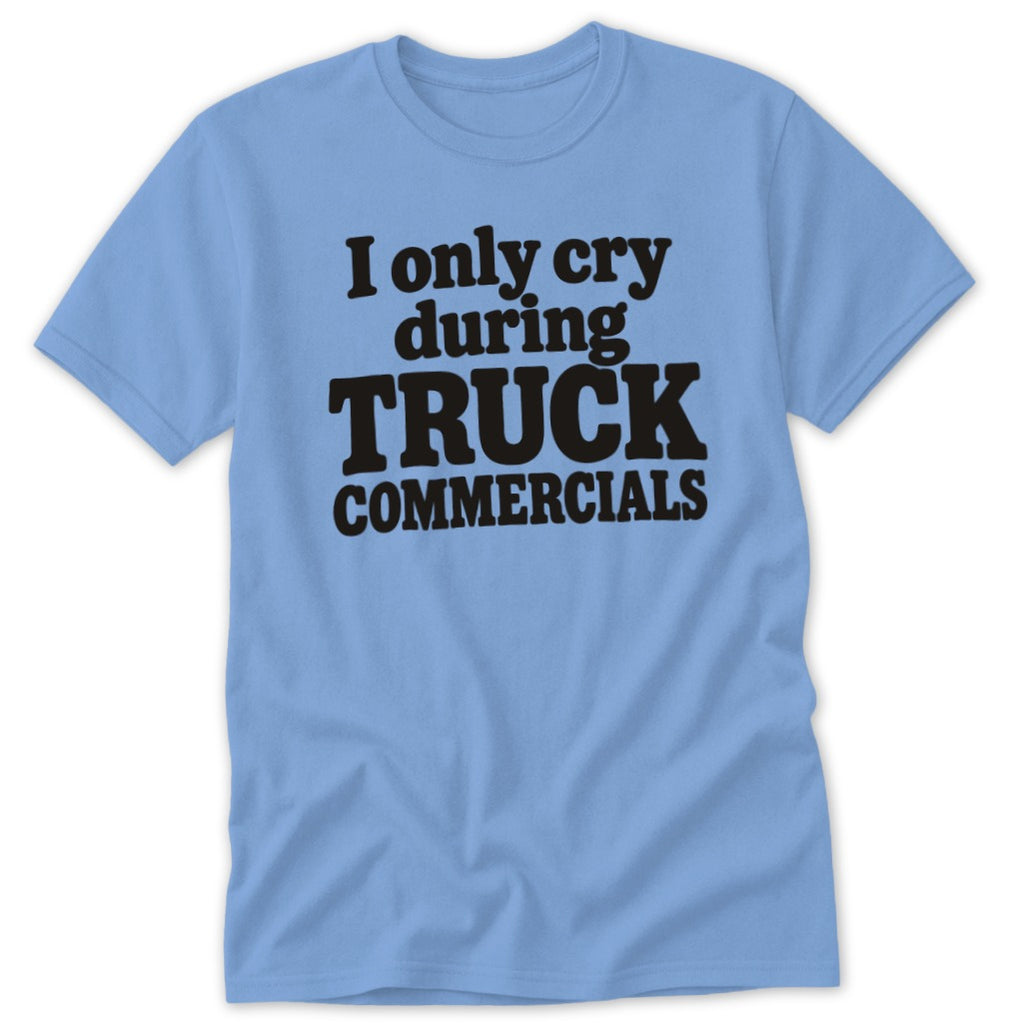 Light blue t-shirt with black text reading I ONLY CRY DURING TRUCK COMMERCIALS.