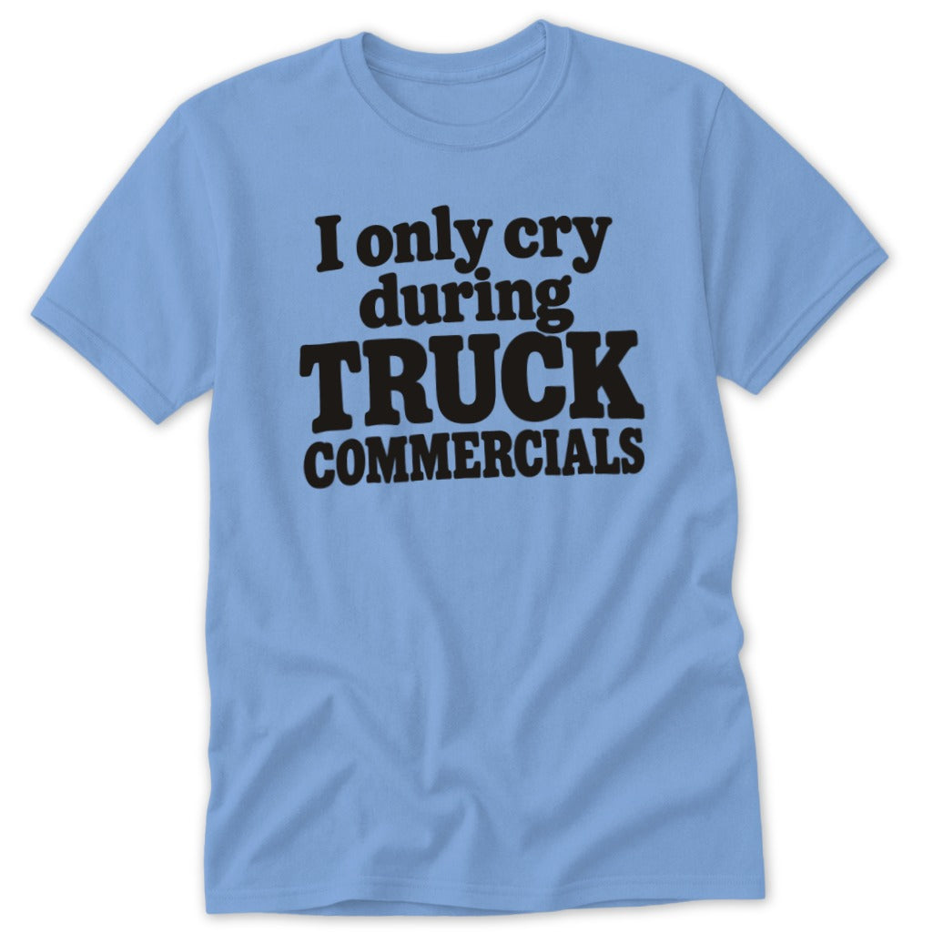 Light blue t-shirt with black text reading I ONLY CRY DURING TRUCK COMMERCIALS.