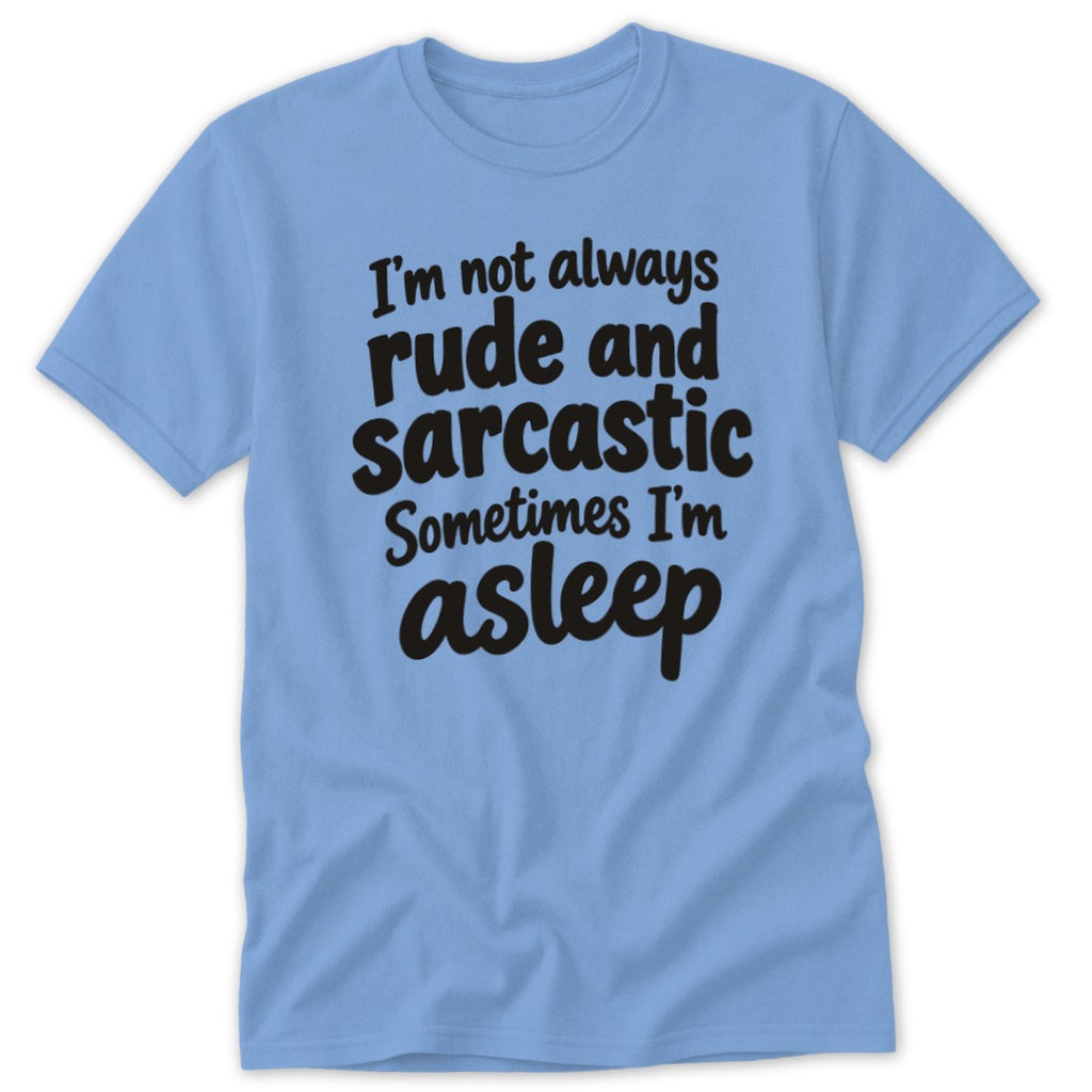 A light blue short-sleeved t-shirt with the black text "I'm not always rude and sarcastic Sometimes I'm asleep" printed on the front.