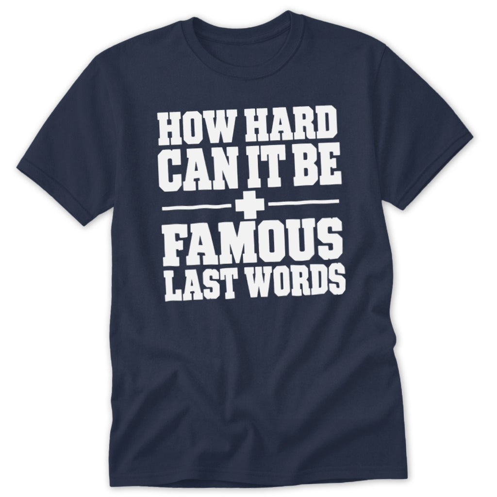 A dark blue crewneck t-shirt with white block text reading "HOW HARD CAN IT BE + FAMOUS LAST WORDS".