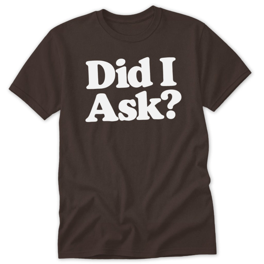A brown short-sleeved t-shirt with the white text Did I Ask? centered on the chest.