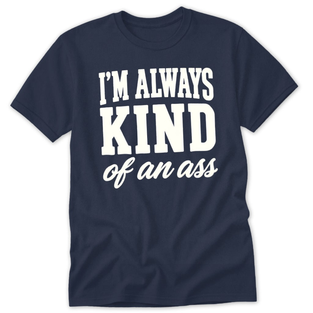 Navy t-shirt with white text that reads "I'M ALWAYS KIND of an ass".