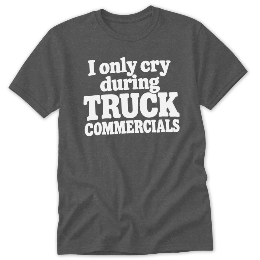 A dark gray crewneck t-shirt featuring the white text "I only cry during TRUCK COMMERCIALS."