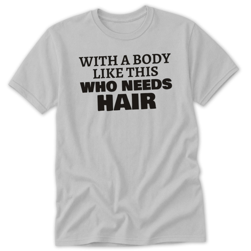 Light gray t-shirt with black text that reads "WITH A BODY LIKE THIS WHO NEEDS HAIR".