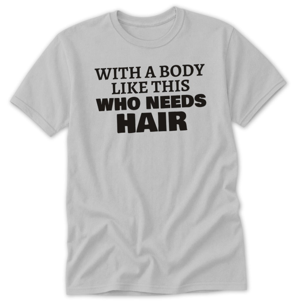 Light gray t-shirt with black text that reads "WITH A BODY LIKE THIS WHO NEEDS HAIR".