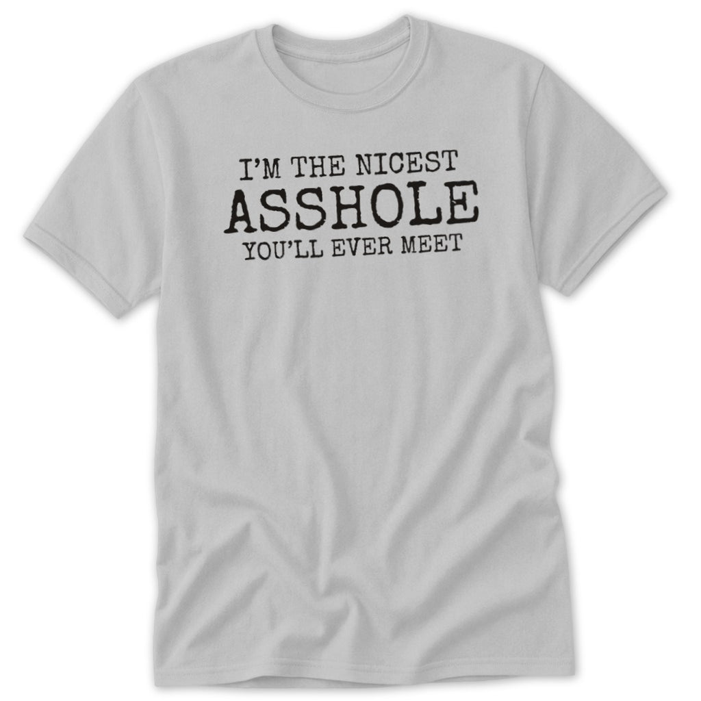 Light grey t-shirt with black text that reads "I'M THE NICEST ASSHOLE YOU'LL EVER MEET".