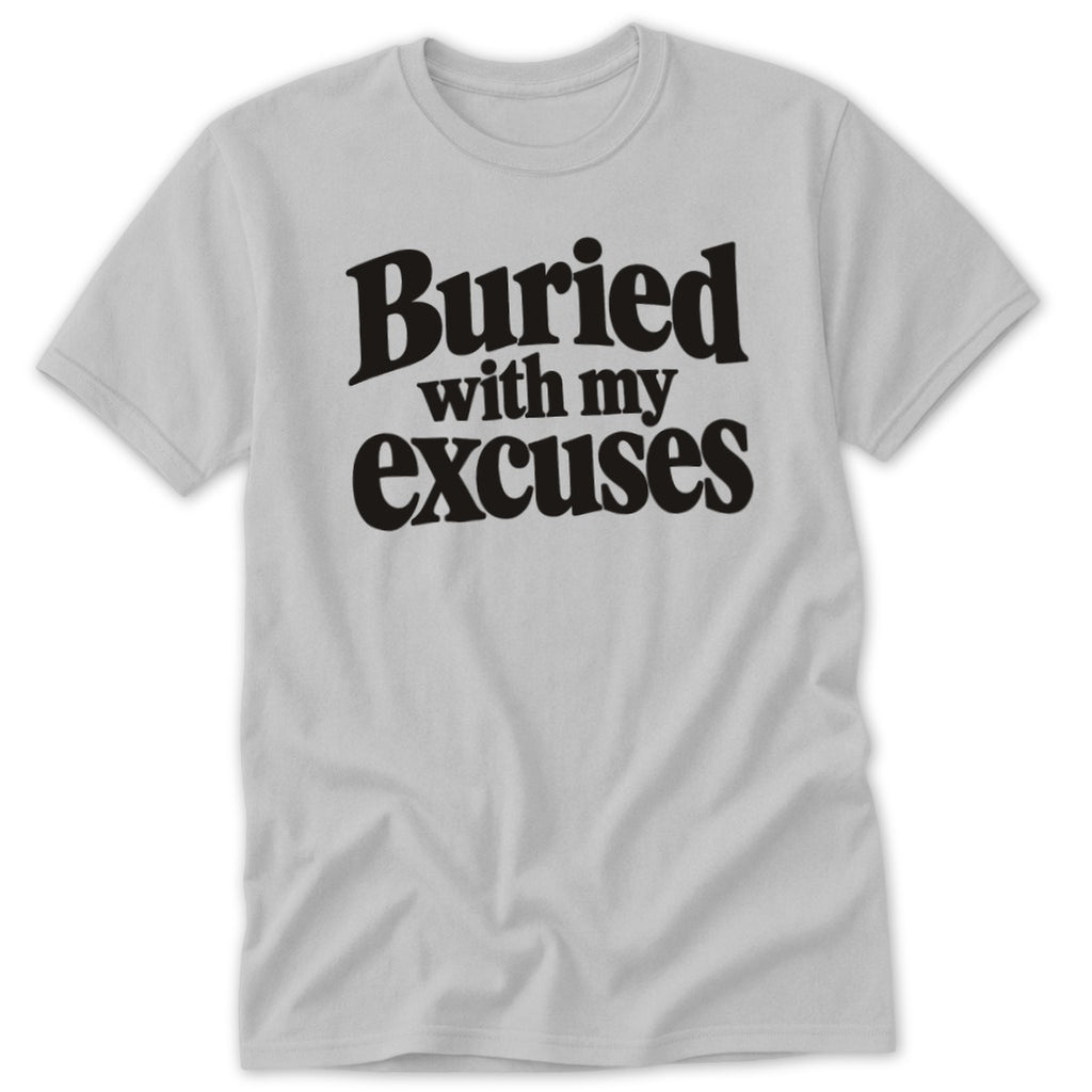 A light gray t-shirt featuring the black text Buried with my excuses printed across the chest.