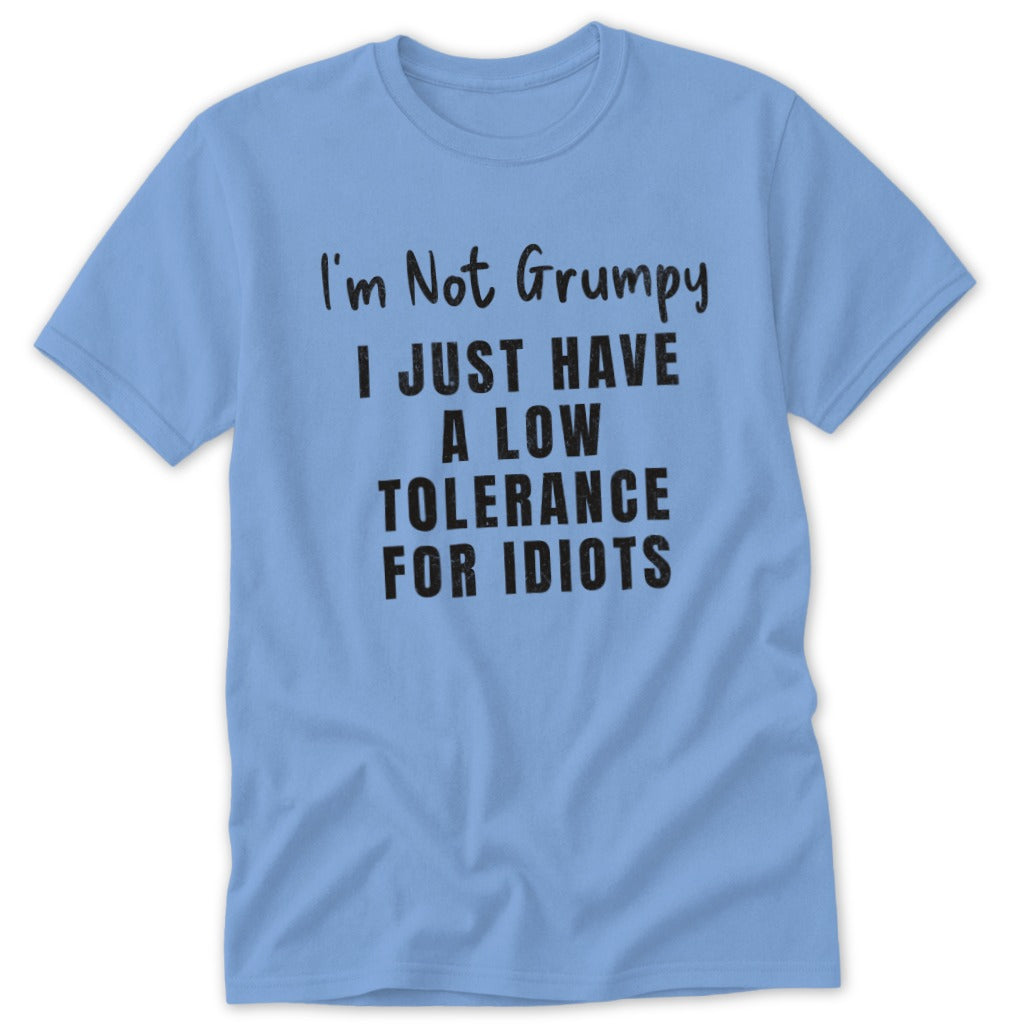 Light blue t-shirt with black text that reads "I'm Not Grumpy I JUST HAVE A LOW TOLERANCE FOR IDIOTS".