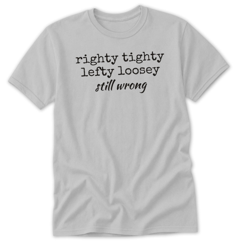 A light gray short-sleeved t-shirt featuring the black text righty tighty lefty loosey still wrong centered on the chest.