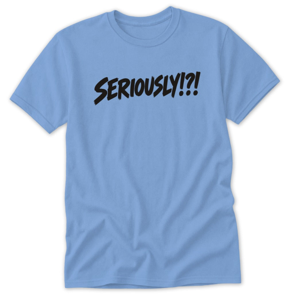 A light blue crewneck t-shirt featuring the black graphic text SERIOUSLY!?! centered across the chest.