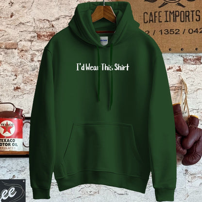 Hoodie / S / Forest Green I'd Wear This Shirt