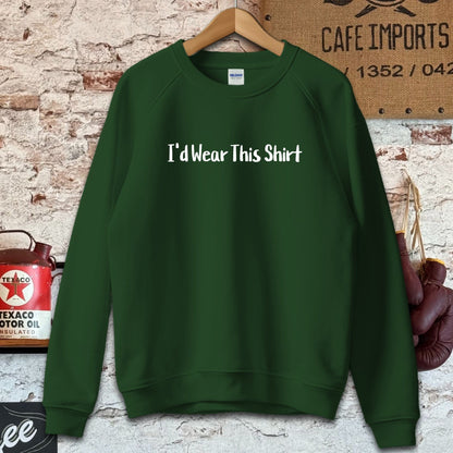 Sweatshirt / S / Forest Green I'd Wear This Shirt