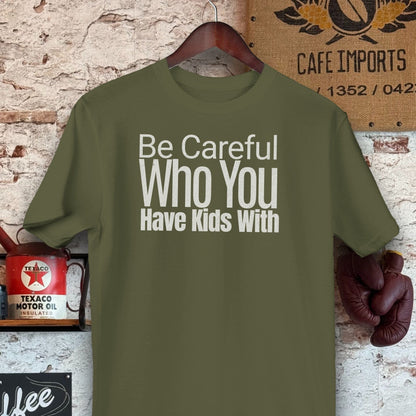 T-shirt / S / Military Green Be Careful Who You Have Kids With Shirts