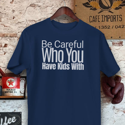 T-shirt / S / Navy Be Careful Who You Have Kids With Shirts