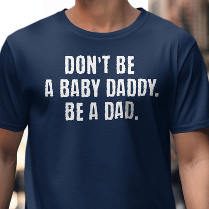 T-shirt / S / Navy Don't Be A Baby Daddy Be A Dad Shirt